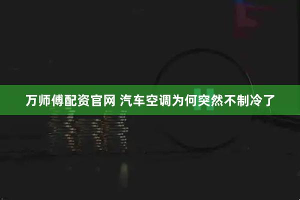 万师傅配资官网 汽车空调为何突然不制冷了