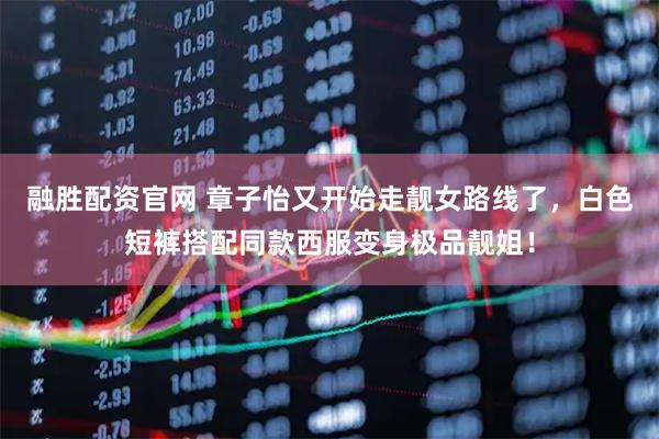 融胜配资官网 章子怡又开始走靓女路线了，白色短裤搭配同款西服变身极品靓姐！