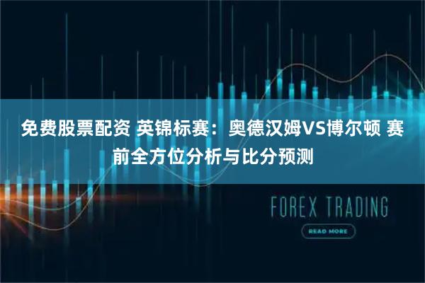 免费股票配资 英锦标赛：奥德汉姆VS博尔顿 赛前全方位分析与比分预测