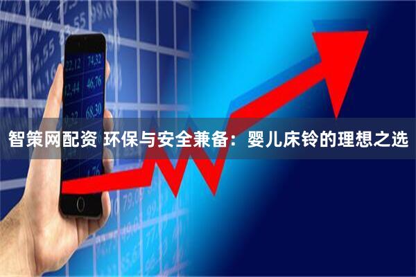 智策网配资 环保与安全兼备：婴儿床铃的理想之选