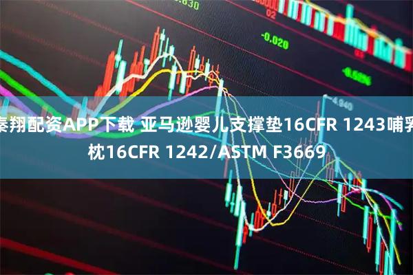秦翔配资APP下载 亚马逊婴儿支撑垫16CFR 1243哺乳枕16CFR 1242/ASTM F3669