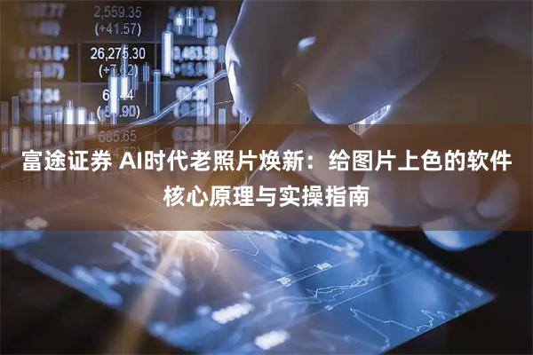 富途证券 AI时代老照片焕新：给图片上色的软件核心原理与实操指南