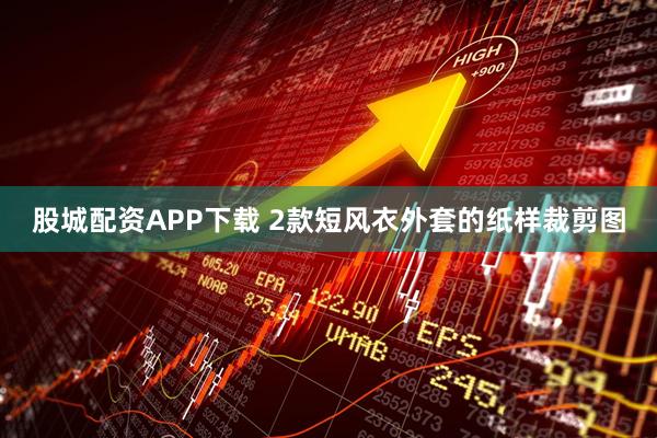 股城配资APP下载 2款短风衣外套的纸样裁剪图