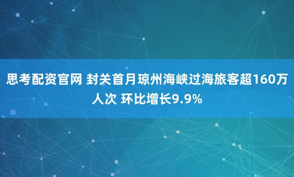 思考配资官网 封关首月琼州海峡过海旅客超160万人次 环比增长9.9%