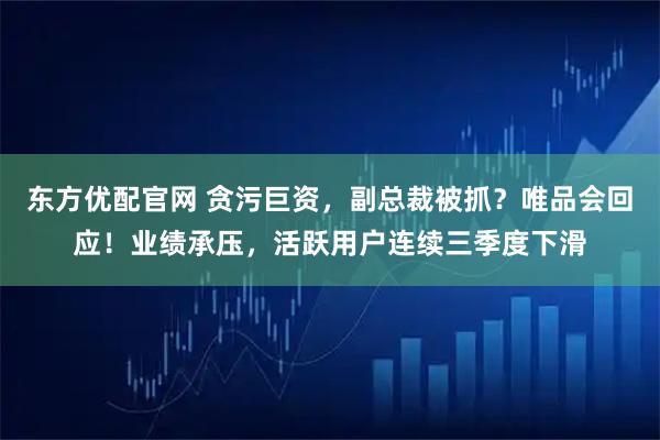 东方优配官网 贪污巨资，副总裁被抓？唯品会回应！业绩承压，活跃用户连续三季度下滑