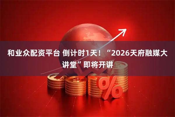 和业众配资平台 倒计时1天！“2026天府融媒大讲堂”即将开讲