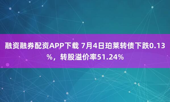 融资融券配资APP下载 7月4日珀莱转债下跌0.13%，转股溢价率51.24%