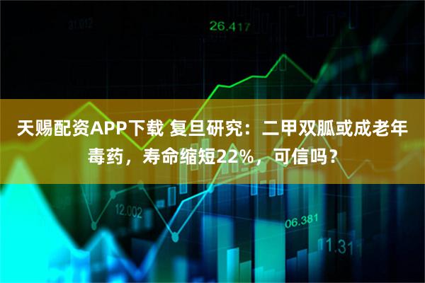 天赐配资APP下载 复旦研究：二甲双胍或成老年毒药，寿命缩短22%，可信吗？